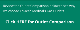 Review the Outlet Comparison below to see why we choose Tri-Tech Medical’s Gas Outlets    Click HERE for Outlet Comparison